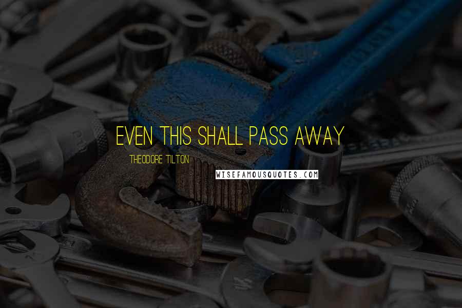 Theodore Tilton Quotes: Even this shall pass away