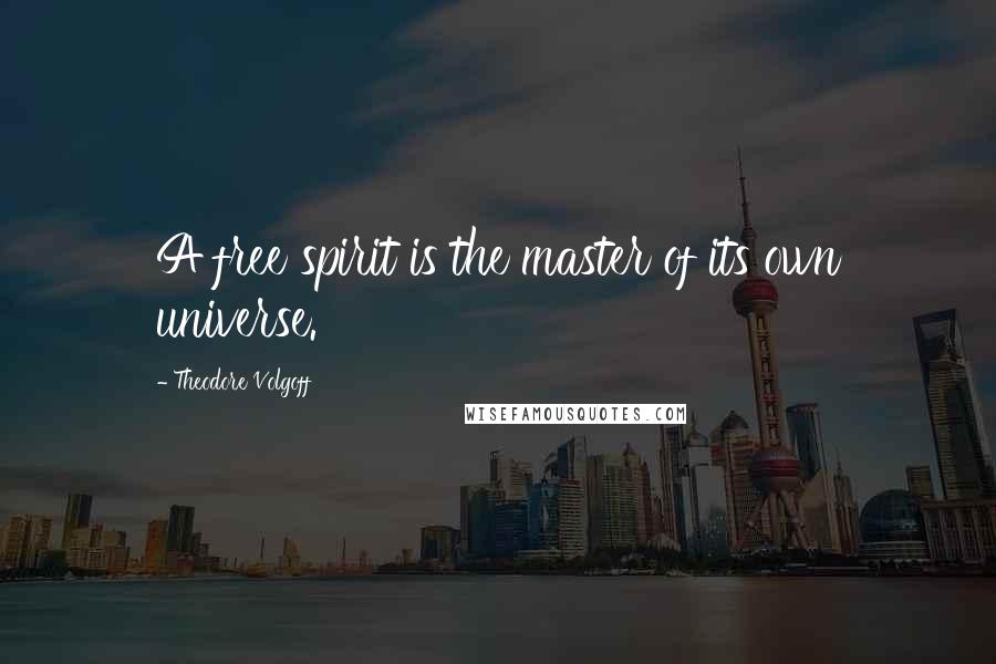 Theodore Volgoff Quotes: A free spirit is the master of its own universe.