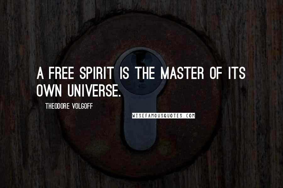 Theodore Volgoff Quotes: A free spirit is the master of its own universe.
