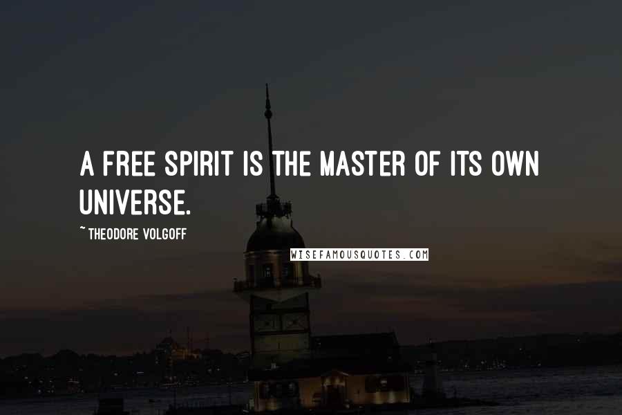 Theodore Volgoff Quotes: A free spirit is the master of its own universe.