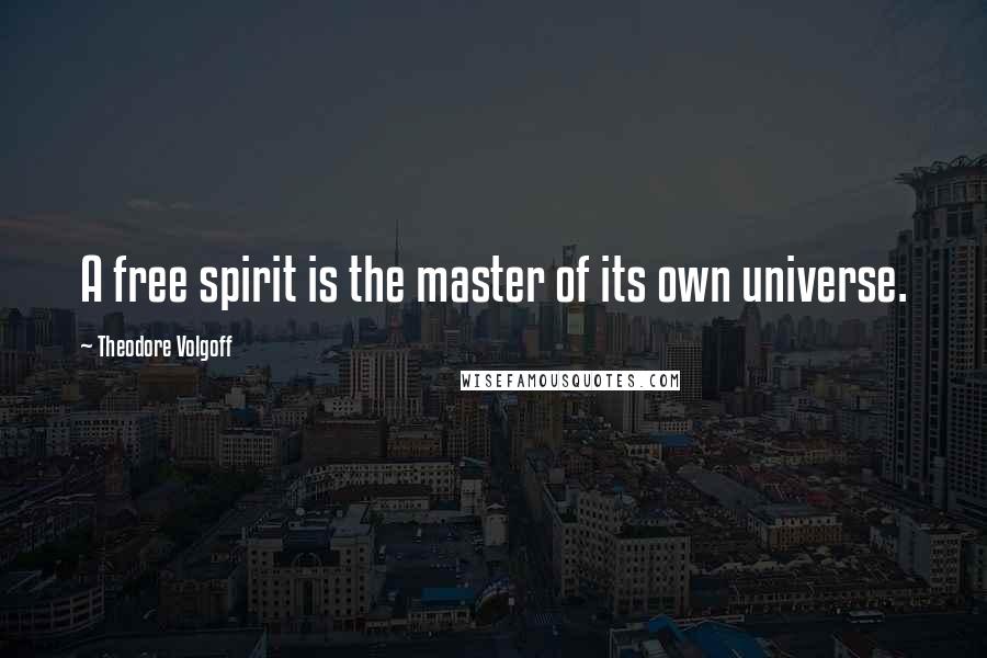 Theodore Volgoff Quotes: A free spirit is the master of its own universe.