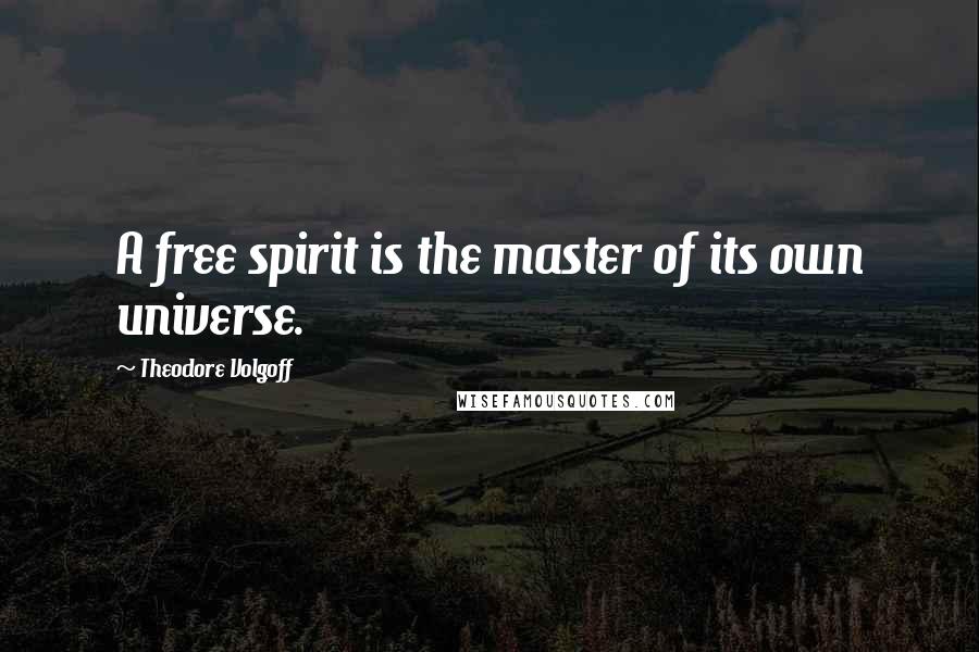Theodore Volgoff Quotes: A free spirit is the master of its own universe.