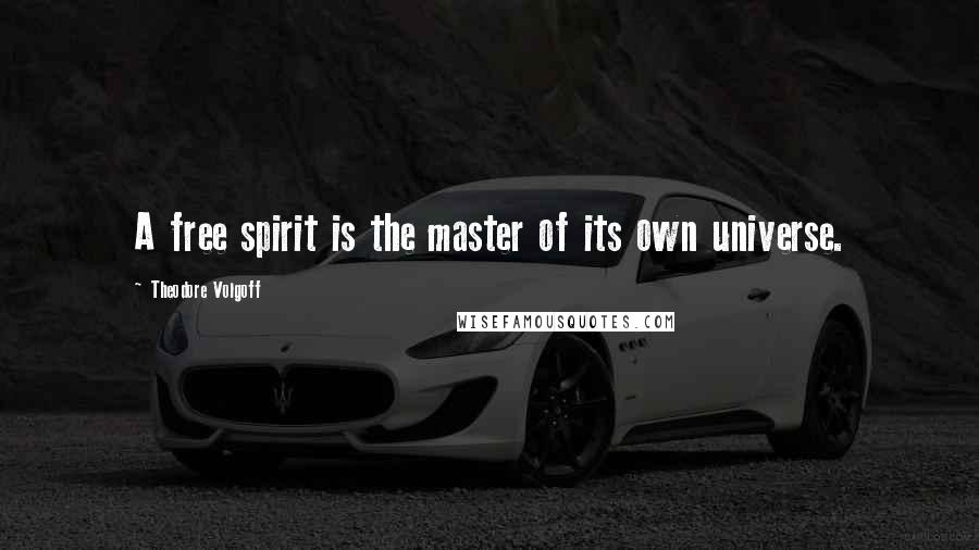 Theodore Volgoff Quotes: A free spirit is the master of its own universe.