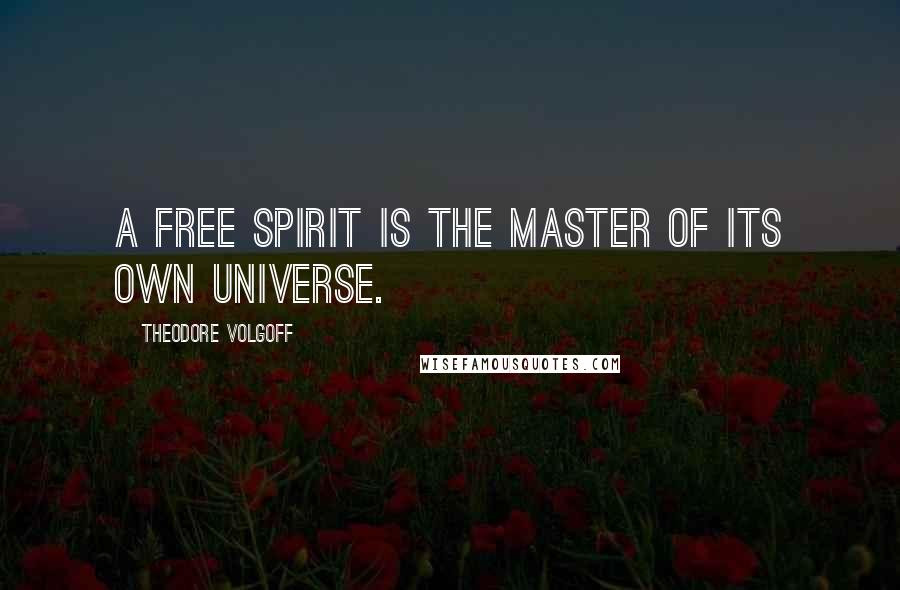Theodore Volgoff Quotes: A free spirit is the master of its own universe.