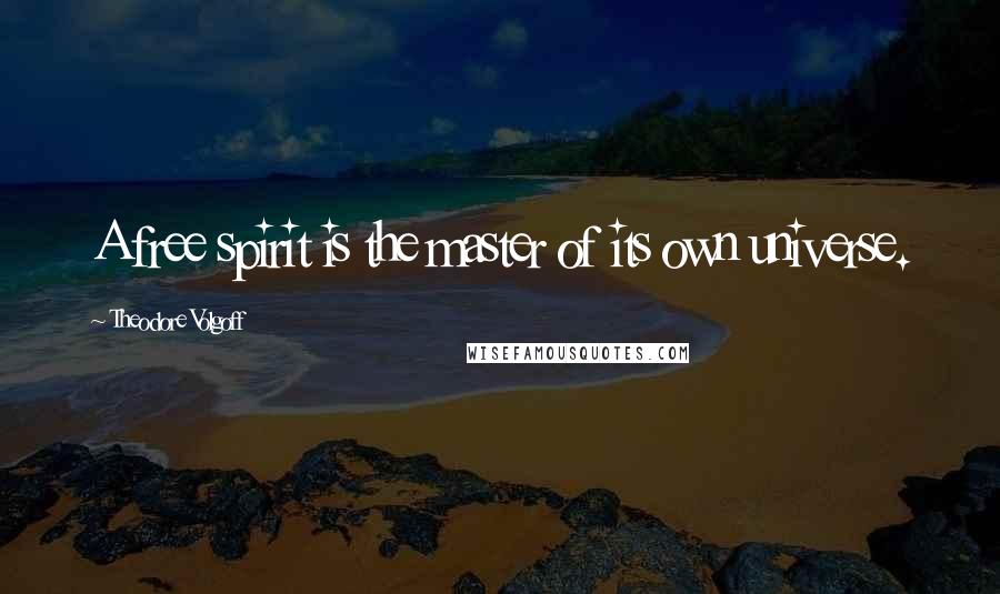 Theodore Volgoff Quotes: A free spirit is the master of its own universe.