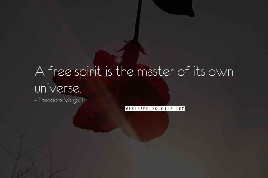 Theodore Volgoff Quotes: A free spirit is the master of its own universe.