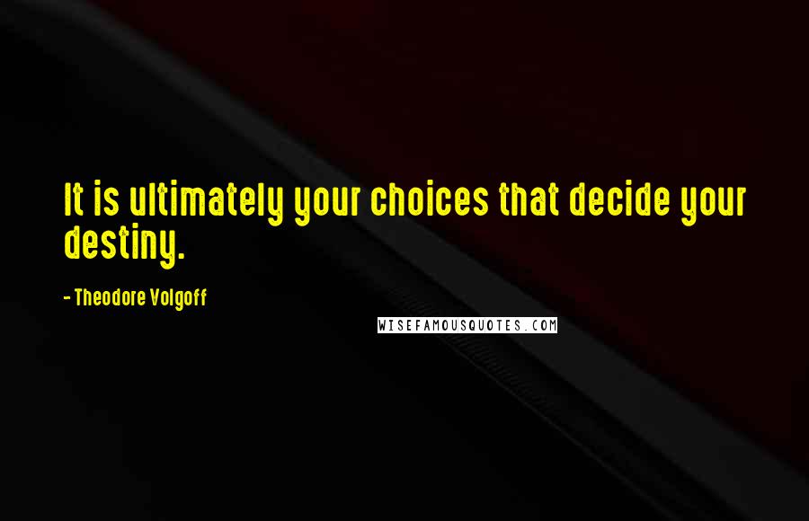 Theodore Volgoff Quotes: It is ultimately your choices that decide your destiny.