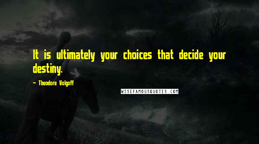 Theodore Volgoff Quotes: It is ultimately your choices that decide your destiny.