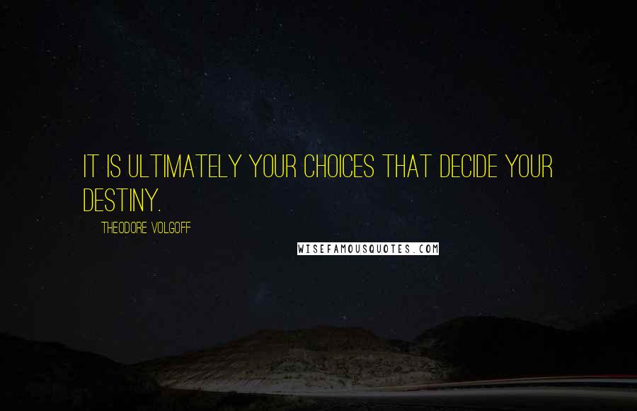 Theodore Volgoff Quotes: It is ultimately your choices that decide your destiny.