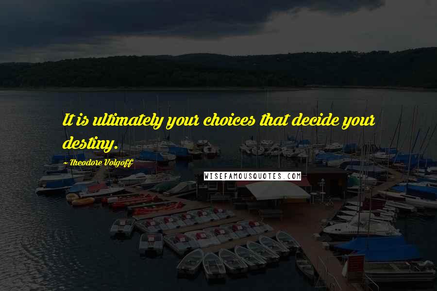 Theodore Volgoff Quotes: It is ultimately your choices that decide your destiny.