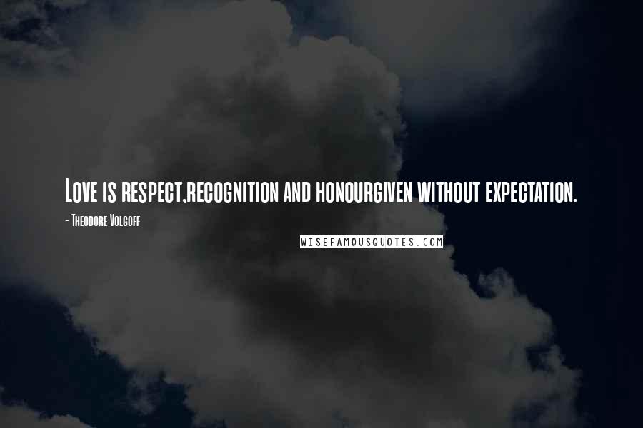 Theodore Volgoff Quotes: Love is respect,recognition and honourgiven without expectation.