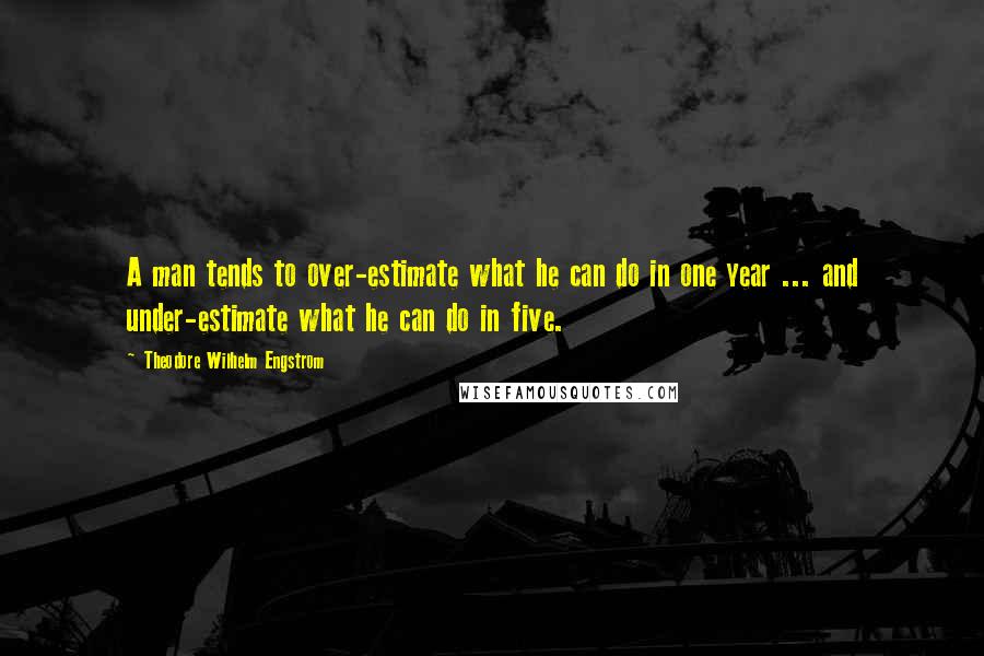 Theodore Wilhelm Engstrom Quotes: A man tends to over-estimate what he can do in one year ... and under-estimate what he can do in five.