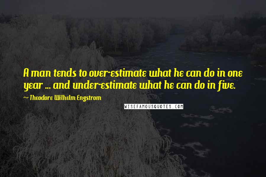 Theodore Wilhelm Engstrom Quotes: A man tends to over-estimate what he can do in one year ... and under-estimate what he can do in five.