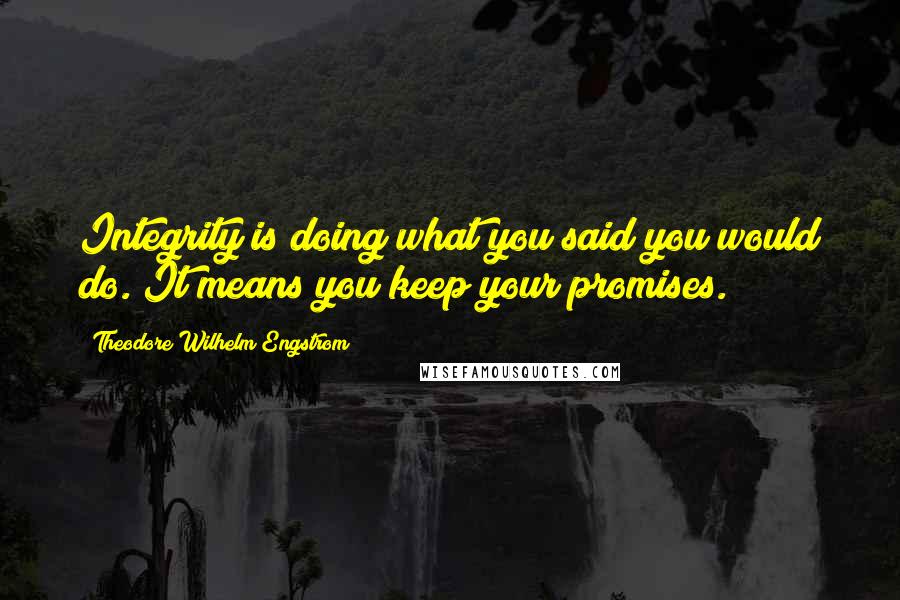Theodore Wilhelm Engstrom Quotes: Integrity is doing what you said you would do. It means you keep your promises.