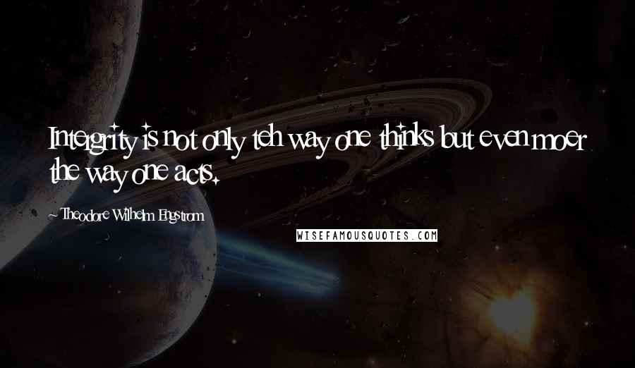 Theodore Wilhelm Engstrom Quotes: Intergrity is not only teh way one thinks but even moer the way one acts.