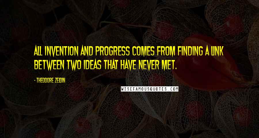 Theodore Zeldin Quotes: All invention and progress comes from finding a link between two ideas that have never met.