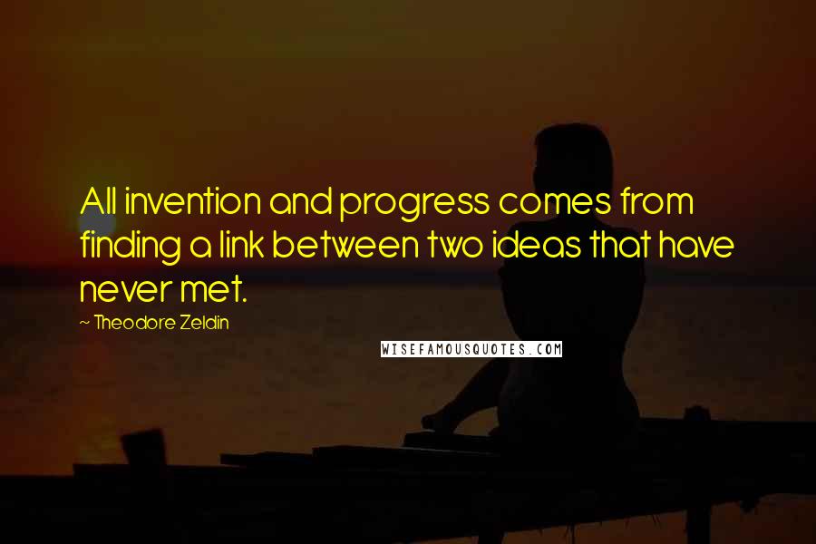 Theodore Zeldin Quotes: All invention and progress comes from finding a link between two ideas that have never met.