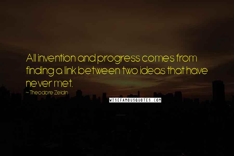 Theodore Zeldin Quotes: All invention and progress comes from finding a link between two ideas that have never met.