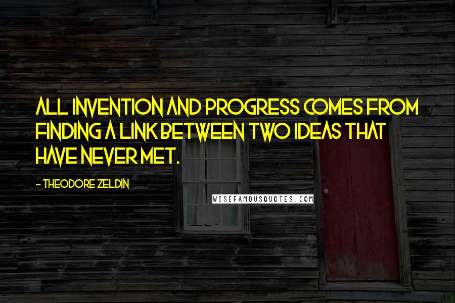 Theodore Zeldin Quotes: All invention and progress comes from finding a link between two ideas that have never met.