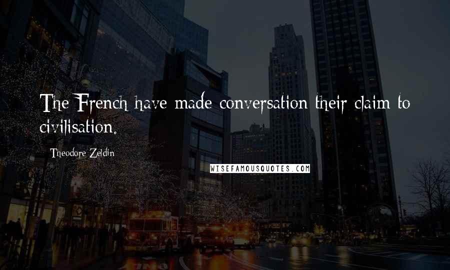 Theodore Zeldin Quotes: The French have made conversation their claim to civilisation.