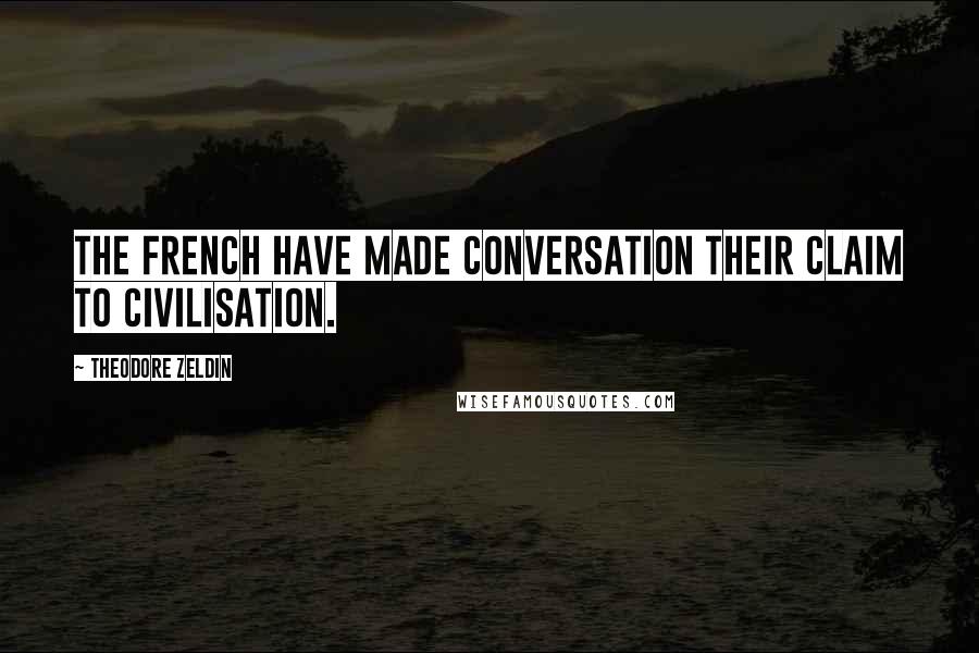 Theodore Zeldin Quotes: The French have made conversation their claim to civilisation.