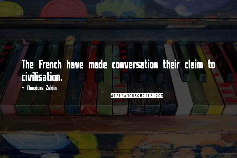 Theodore Zeldin Quotes: The French have made conversation their claim to civilisation.