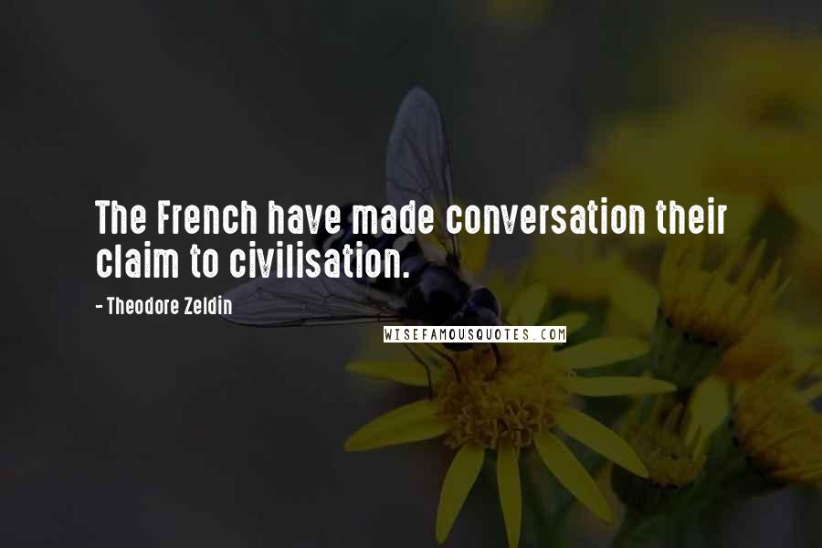 Theodore Zeldin Quotes: The French have made conversation their claim to civilisation.