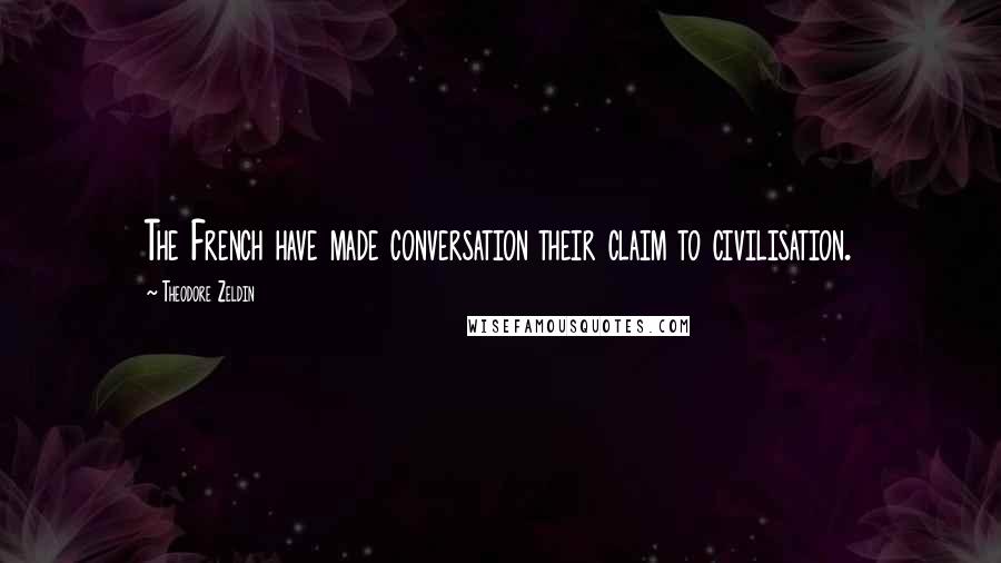 Theodore Zeldin Quotes: The French have made conversation their claim to civilisation.