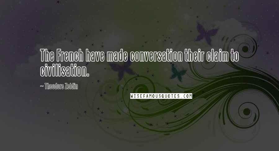 Theodore Zeldin Quotes: The French have made conversation their claim to civilisation.