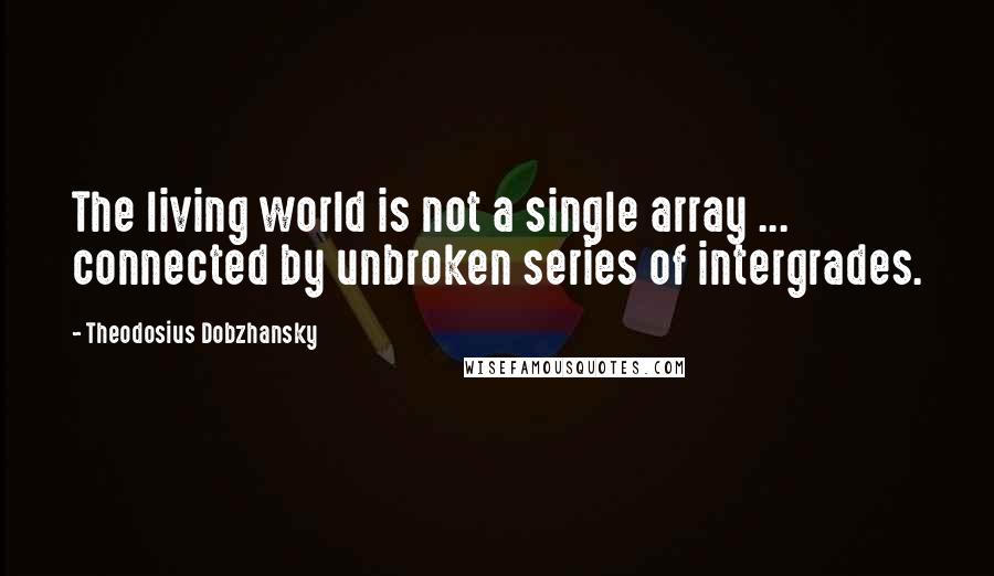 Theodosius Dobzhansky Quotes: The living world is not a single array ... connected by unbroken series of intergrades.