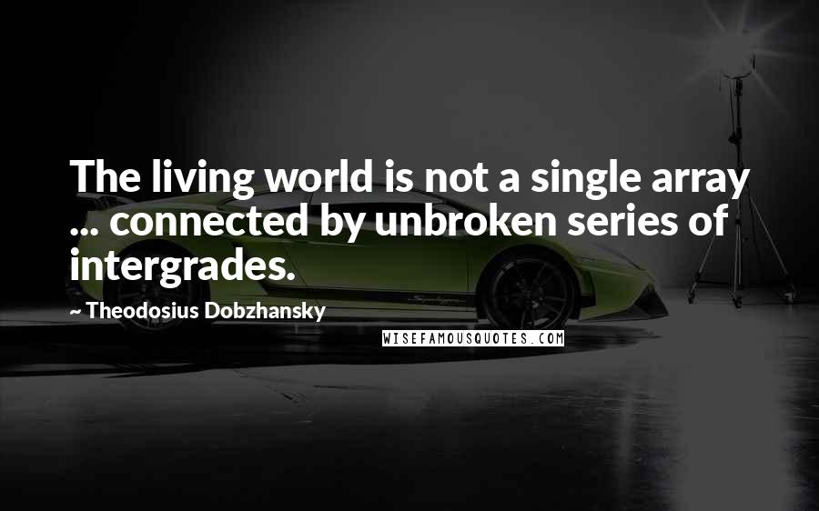 Theodosius Dobzhansky Quotes: The living world is not a single array ... connected by unbroken series of intergrades.