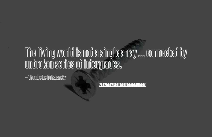 Theodosius Dobzhansky Quotes: The living world is not a single array ... connected by unbroken series of intergrades.