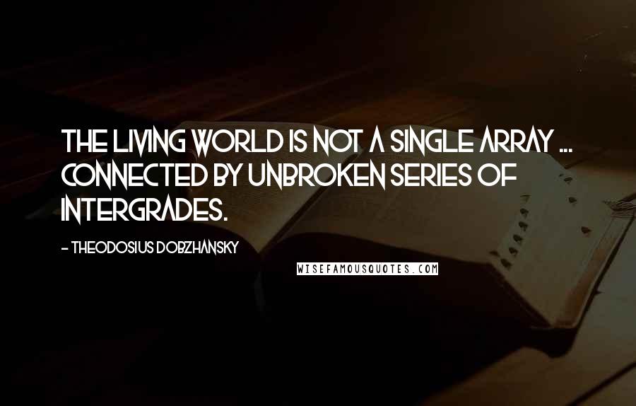 Theodosius Dobzhansky Quotes: The living world is not a single array ... connected by unbroken series of intergrades.