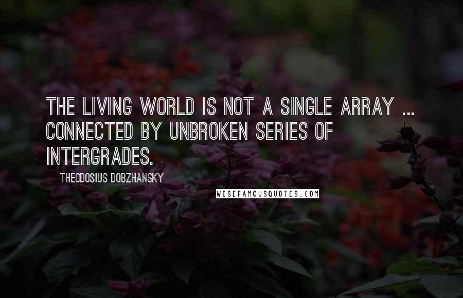 Theodosius Dobzhansky Quotes: The living world is not a single array ... connected by unbroken series of intergrades.