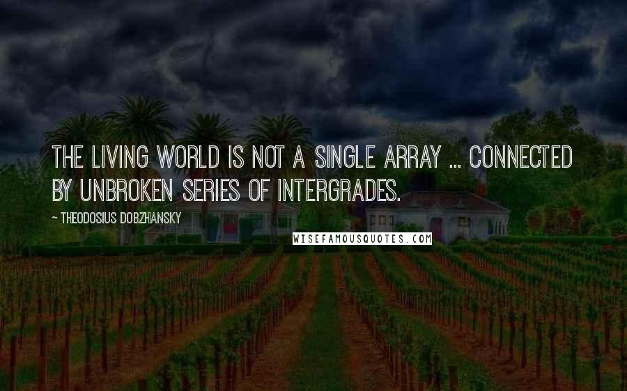 Theodosius Dobzhansky Quotes: The living world is not a single array ... connected by unbroken series of intergrades.