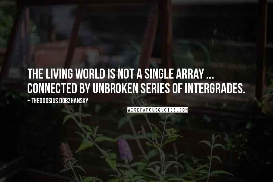 Theodosius Dobzhansky Quotes: The living world is not a single array ... connected by unbroken series of intergrades.