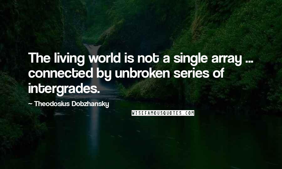 Theodosius Dobzhansky Quotes: The living world is not a single array ... connected by unbroken series of intergrades.