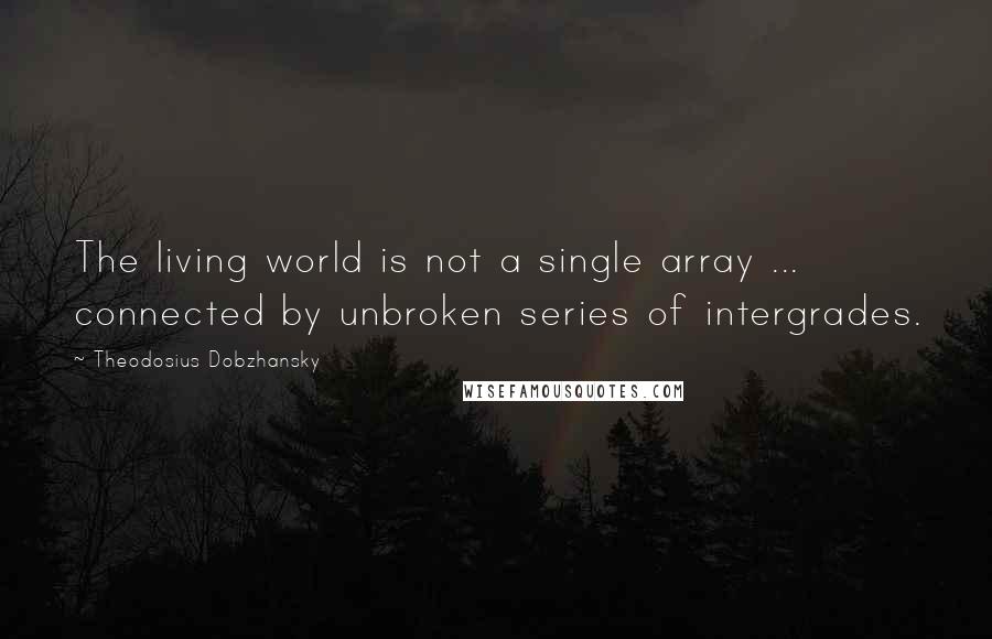 Theodosius Dobzhansky Quotes: The living world is not a single array ... connected by unbroken series of intergrades.