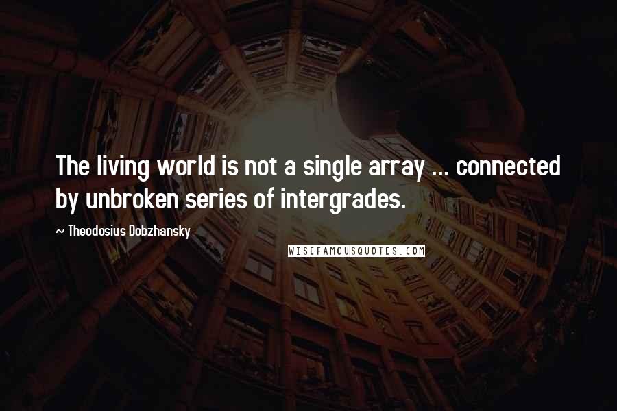 Theodosius Dobzhansky Quotes: The living world is not a single array ... connected by unbroken series of intergrades.