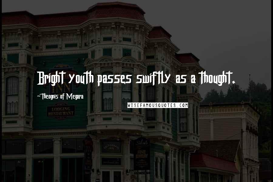 Theognis Of Megara Quotes: Bright youth passes swiftly as a thought.