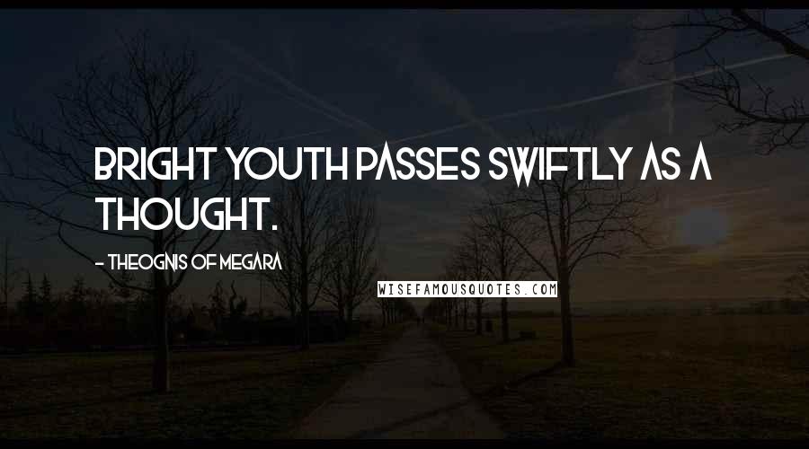 Theognis Of Megara Quotes: Bright youth passes swiftly as a thought.