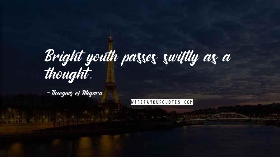 Theognis Of Megara Quotes: Bright youth passes swiftly as a thought.