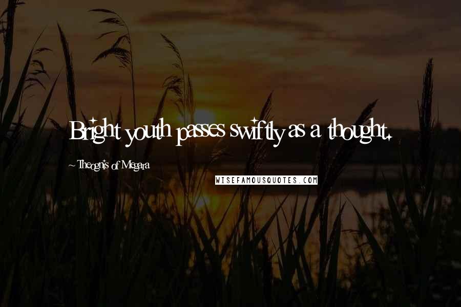 Theognis Of Megara Quotes: Bright youth passes swiftly as a thought.