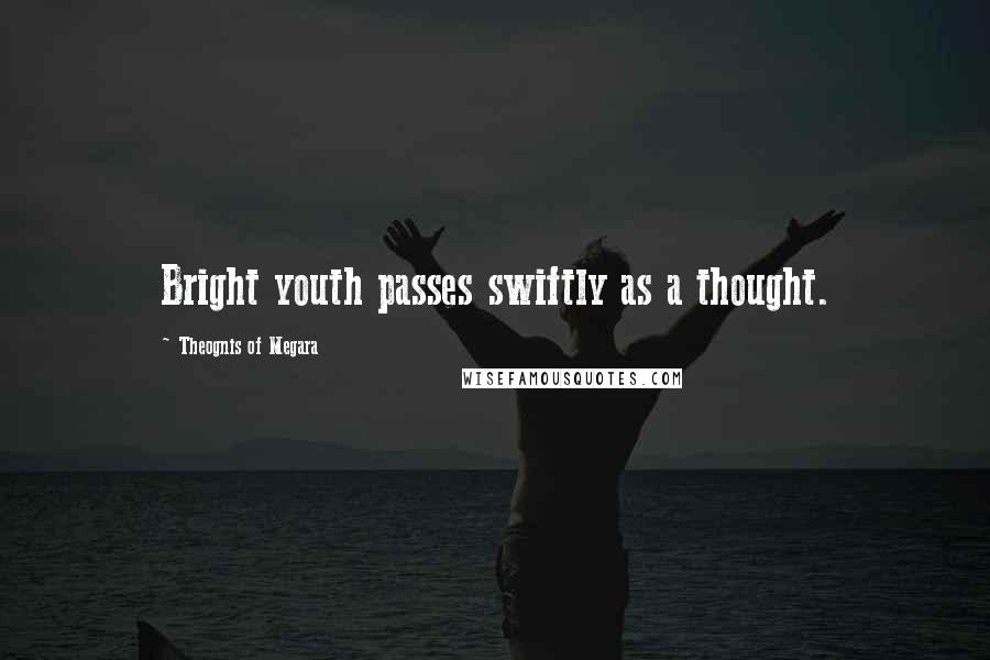 Theognis Of Megara Quotes: Bright youth passes swiftly as a thought.