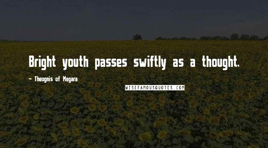 Theognis Of Megara Quotes: Bright youth passes swiftly as a thought.