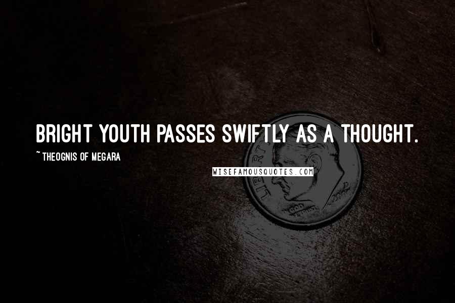 Theognis Of Megara Quotes: Bright youth passes swiftly as a thought.