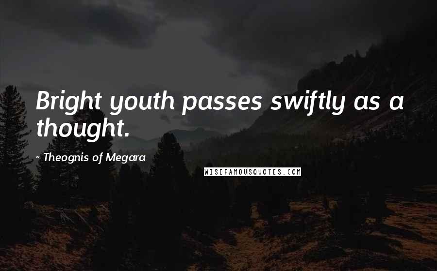 Theognis Of Megara Quotes: Bright youth passes swiftly as a thought.