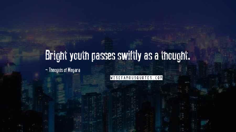 Theognis Of Megara Quotes: Bright youth passes swiftly as a thought.