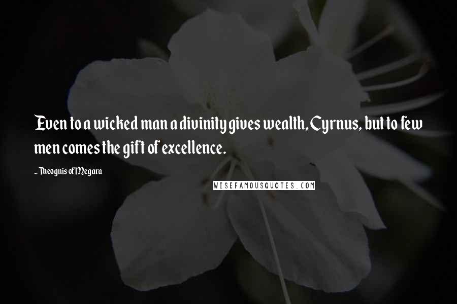 Theognis Of Megara Quotes: Even to a wicked man a divinity gives wealth, Cyrnus, but to few men comes the gift of excellence.