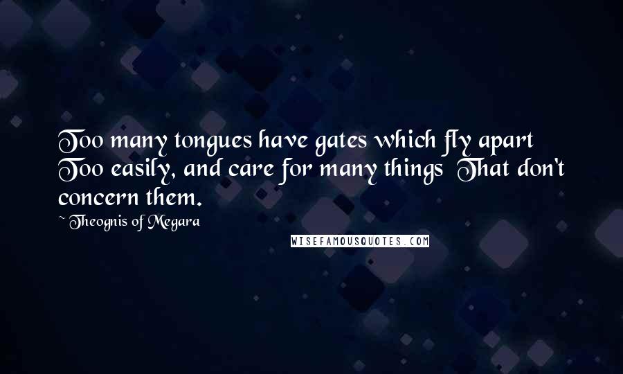 Theognis Of Megara Quotes: Too many tongues have gates which fly apart Too easily, and care for many things That don't concern them.